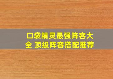 口袋精灵最强阵容大全 顶级阵容搭配推荐